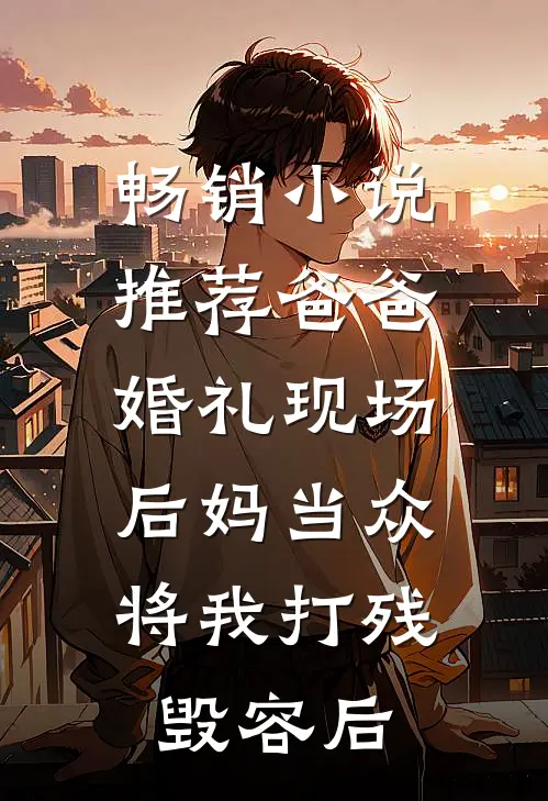 畅销小说推荐爸爸婚礼现场，后妈当众将我打残毁容后