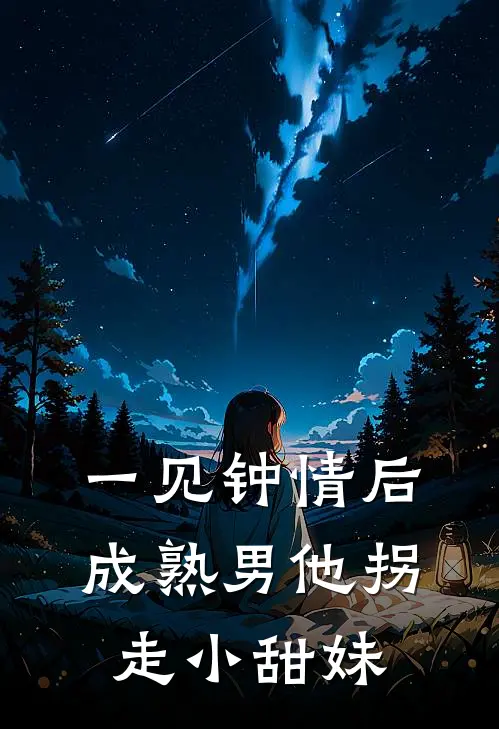 一见钟情后，成熟男他拐走小甜妹