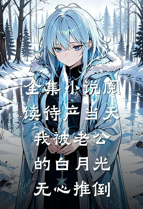 全集小说阅读待产当天，我被老公的白月光无心推倒