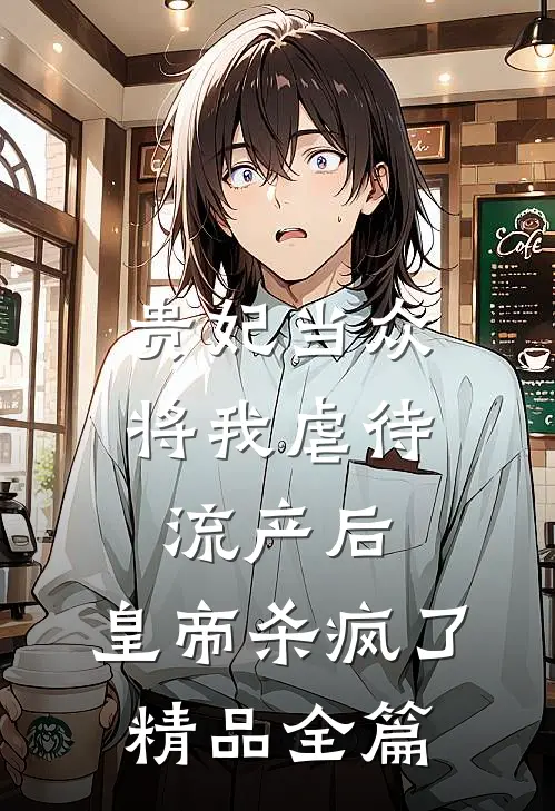 贵妃当众将我虐待流产后，皇帝杀疯了精品全篇
