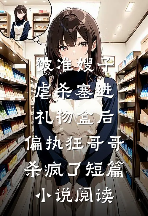 被准嫂子虐杀塞进礼物盒后，偏执狂哥哥杀疯了短篇小说阅读