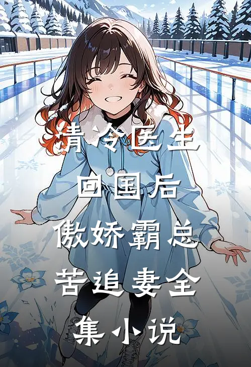 清冷医生回国后，傲娇霸总苦追妻全集小说