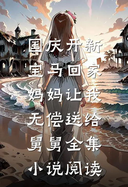 国庆开新宝马回家，妈妈让我无偿送给舅舅全集小说阅读