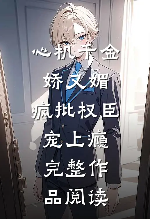 心机千金娇又媚，疯批权臣宠上瘾完整作品阅读