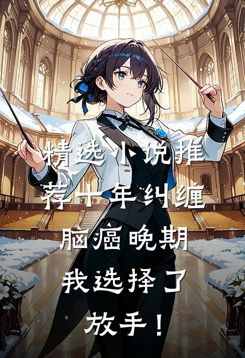 精选小说推荐十年纠缠：脑癌晚期，我选择了放手！