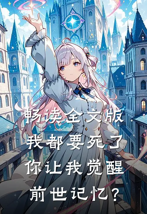 畅读全文版我都要死了，你让我觉醒前世记忆？