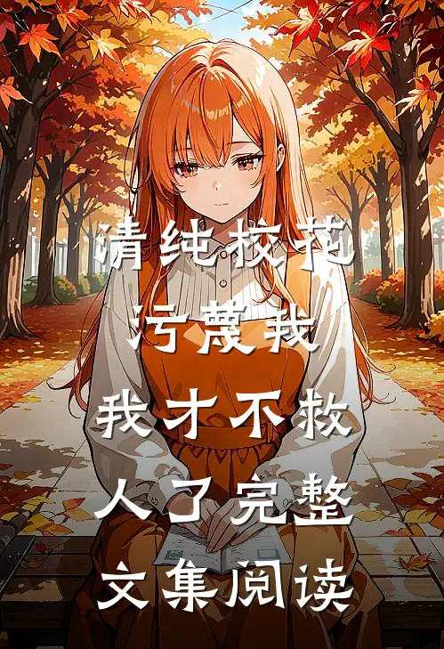 清纯校花污蔑我，我才不救人了完整文集阅读