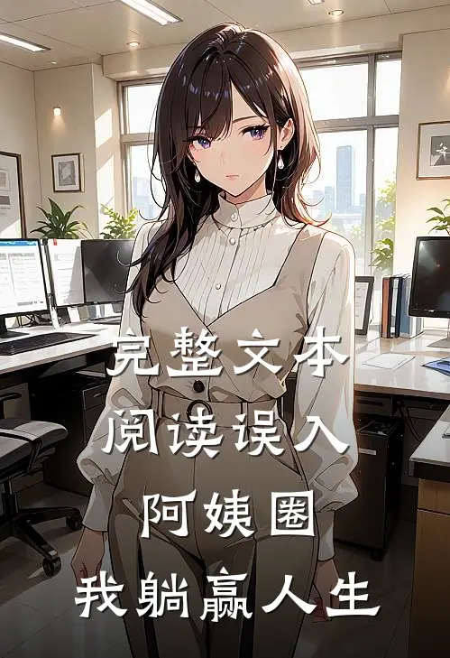 完整文本阅读误入阿姨圈，我躺赢人生