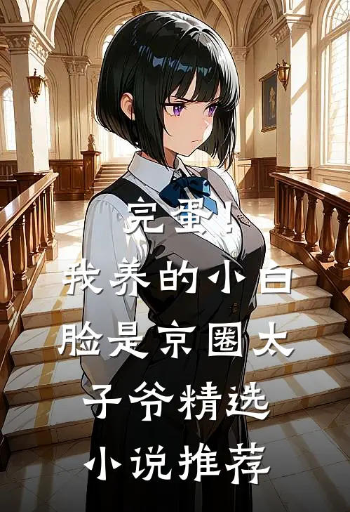 完蛋！我养的小白脸是京圈太子爷精选小说推荐