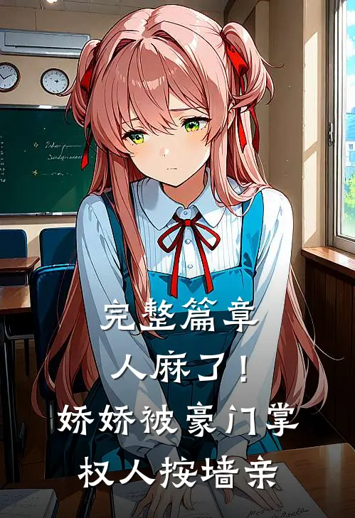 完整篇章人麻了！娇娇被豪门掌权人按墙亲