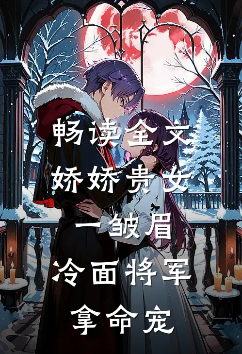 畅读全文娇娇贵女一皱眉，冷面将军拿命宠