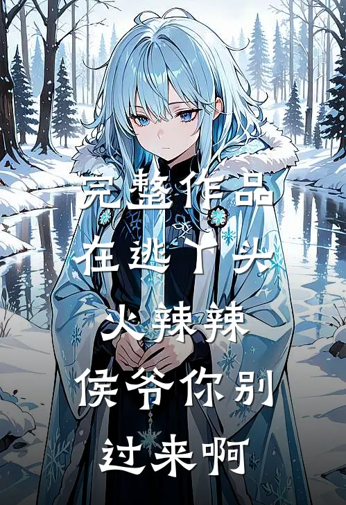 完整作品在逃丫头火辣辣：侯爷你别过来啊