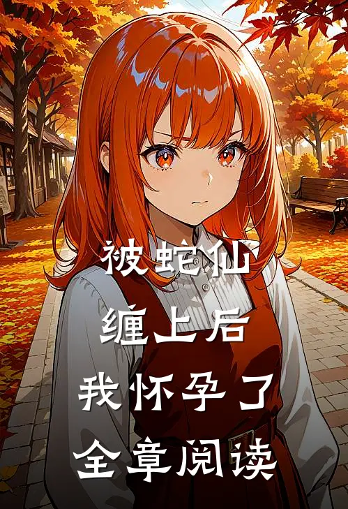 被蛇仙缠上后，我怀孕了全章阅读