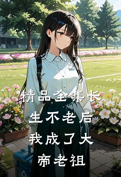 精品全集长生不老后，我成了大帝老祖