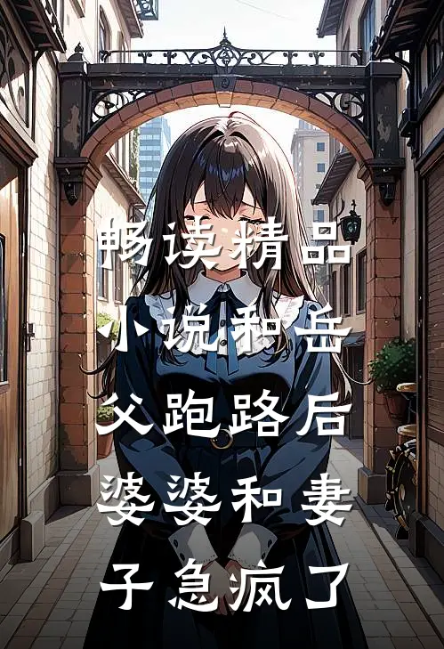 畅读精品小说和岳父跑路后，婆婆和妻子急疯了