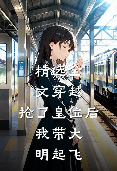精选全文穿越：抢了皇位后，我带大明起飞