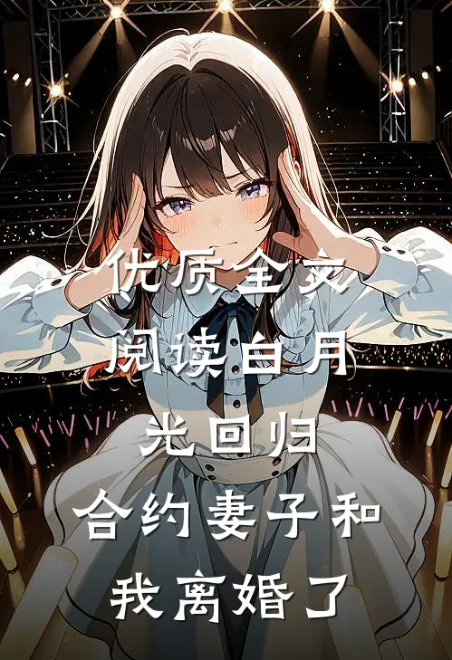 优质全文阅读白月光回归，合约妻子和我离婚了