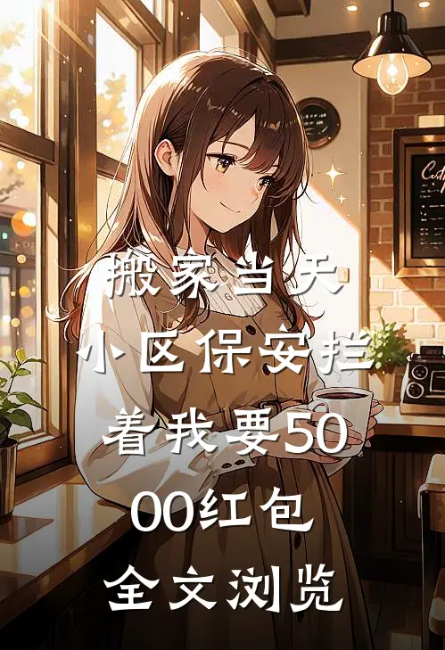 搬家当天，小区保安拦着我要5000红包全文浏览