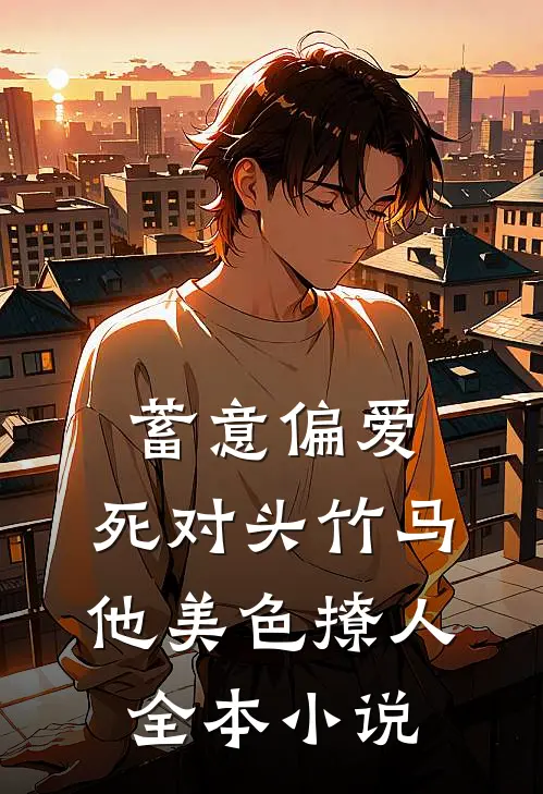 蓄意偏爱，死对头竹马他美色撩人全本小说