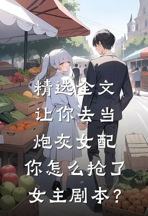 精选全文让你去当炮灰女配，你怎么抢了女主剧本？