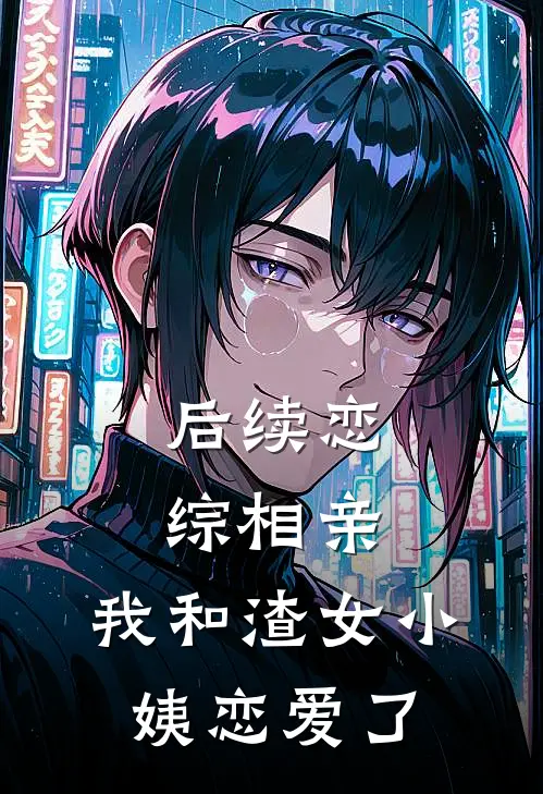 后续恋综相亲：我和渣女小姨恋爱了