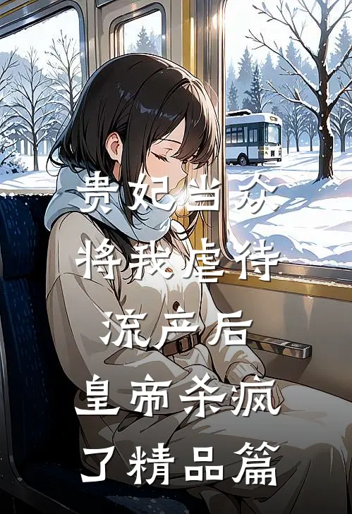 贵妃当众将我虐待流产后，皇帝杀疯了精品篇