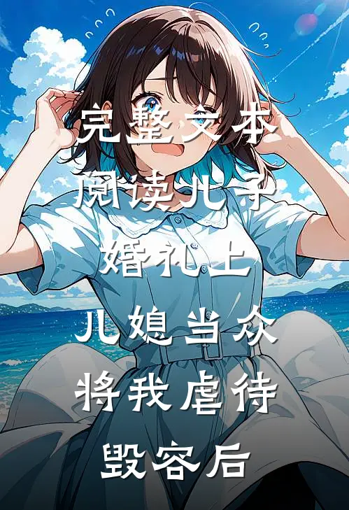 完整文本阅读儿子婚礼上，儿媳当众将我虐待毁容后