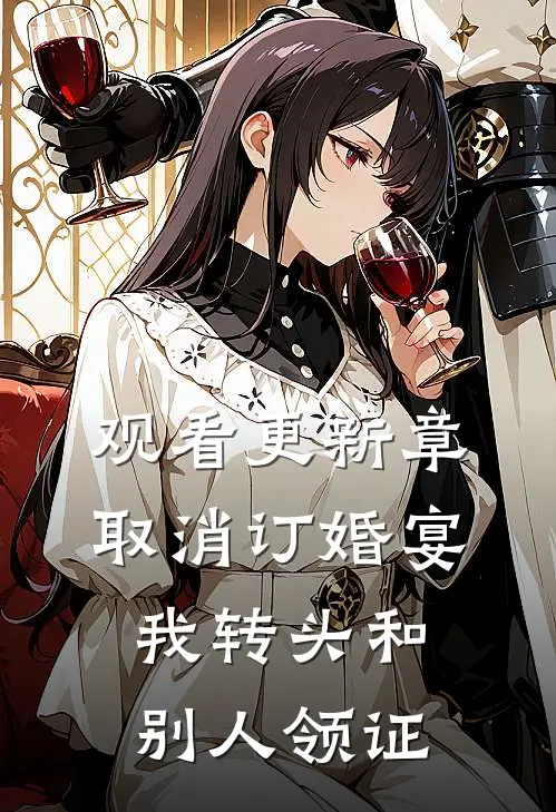 观看更新章取消订婚宴，我转头和别人领证