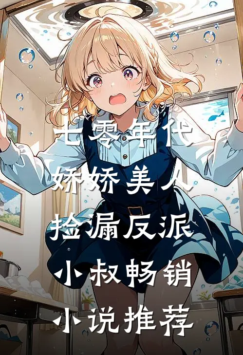 七零年代：娇娇美人捡漏反派小叔畅销小说推荐