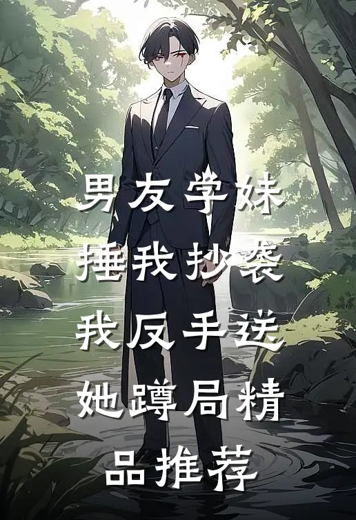 男友学妹捶我抄袭，我反手送她蹲局精品推荐