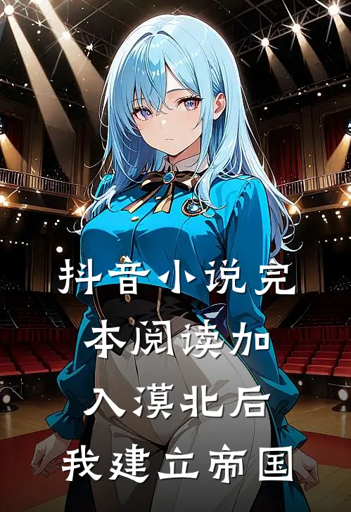 抖音小说完本阅读加入漠北后，我建立帝国