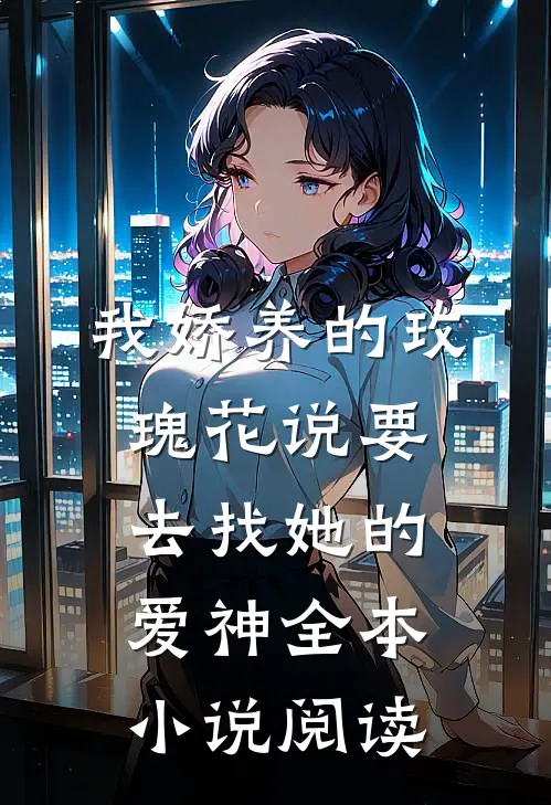 我娇养的玫瑰花说要去找她的爱神全本小说阅读