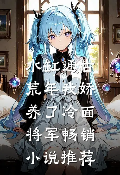 水缸通古，荒年我娇养了冷面将军畅销小说推荐
