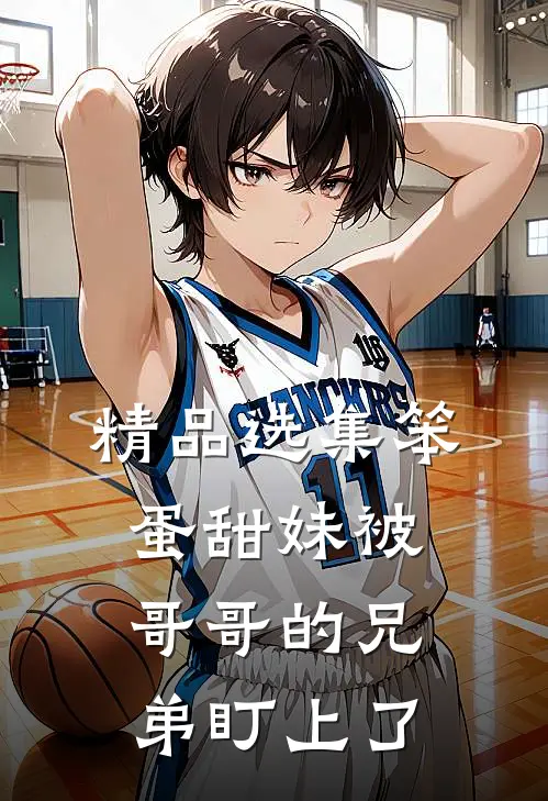 精品选集笨蛋甜妹被哥哥的兄弟盯上了