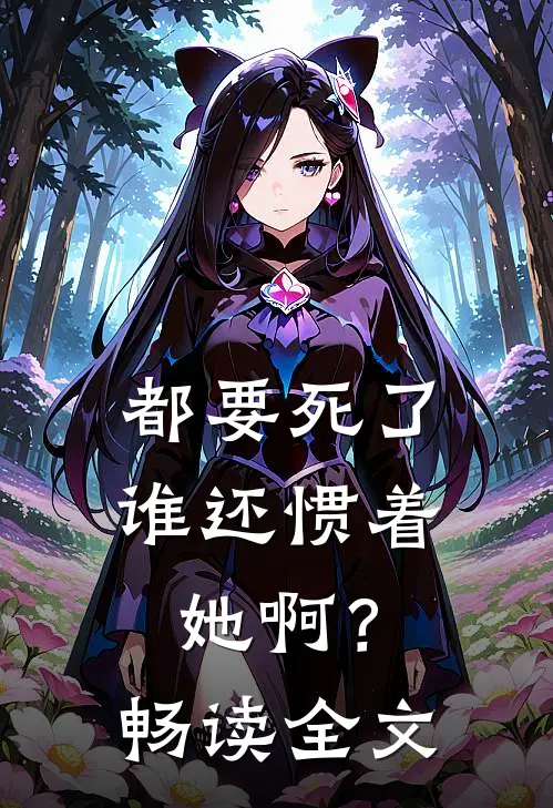都要死了，谁还惯着她啊？畅读全文