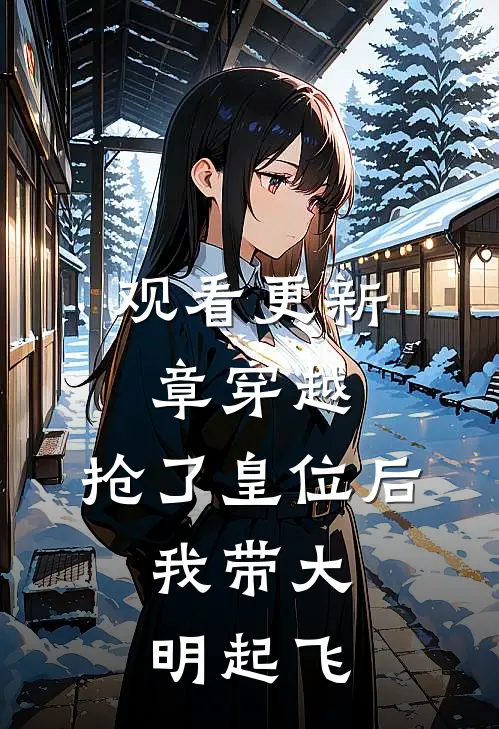 观看更新章穿越：抢了皇位后，我带大明起飞