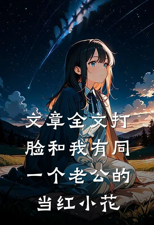 文章全文打脸和我有同一个老公的当红小花