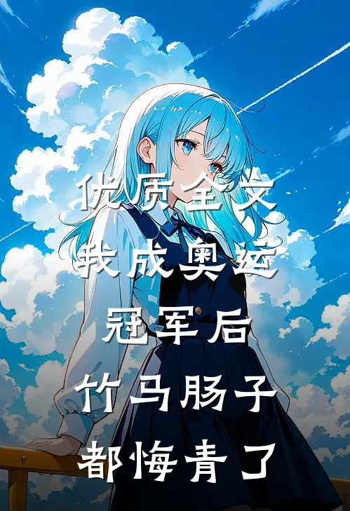 优质全文我成奥运冠军后，竹马肠子都悔青了