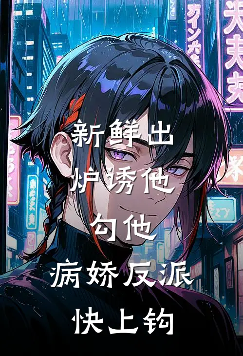 新鲜出炉诱他，勾他，病娇反派快上钩