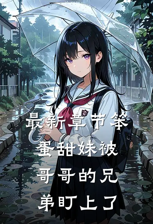 最新章节笨蛋甜妹被哥哥的兄弟盯上了