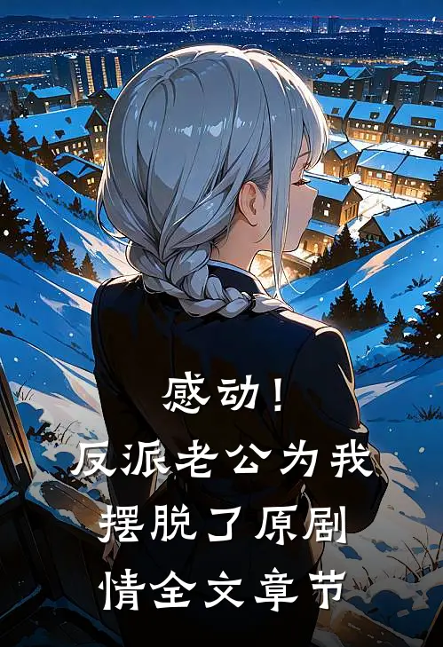 感动！反派老公为我摆脱了原剧情全文章节
