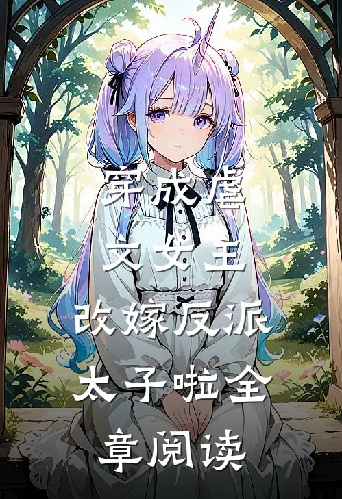 穿成虐文女主，改嫁反派太子啦全章阅读