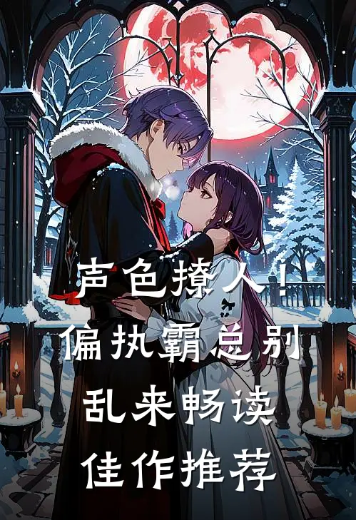 声色撩人！偏执霸总别乱来畅读佳作推荐