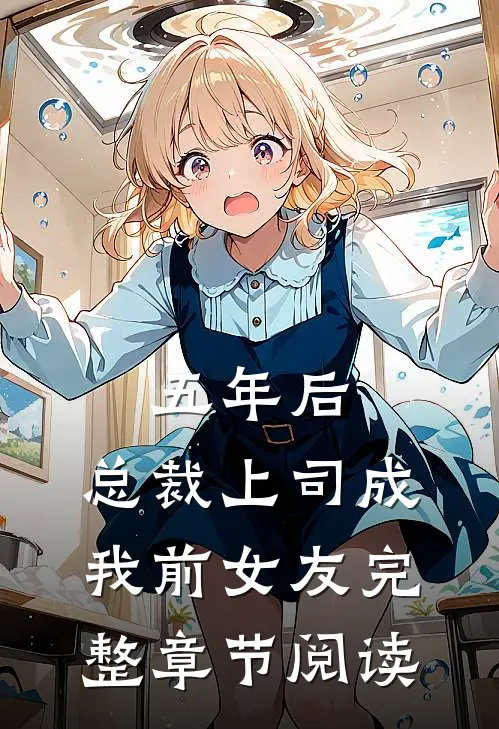 五年后，总裁上司成我前女友完整章节阅读