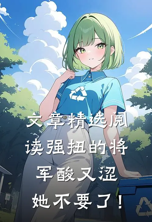 文章精选阅读强扭的将军酸又涩，她不要了！