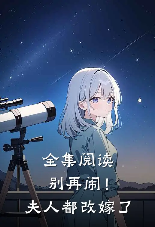 全集阅读别再闹！夫人都改嫁了