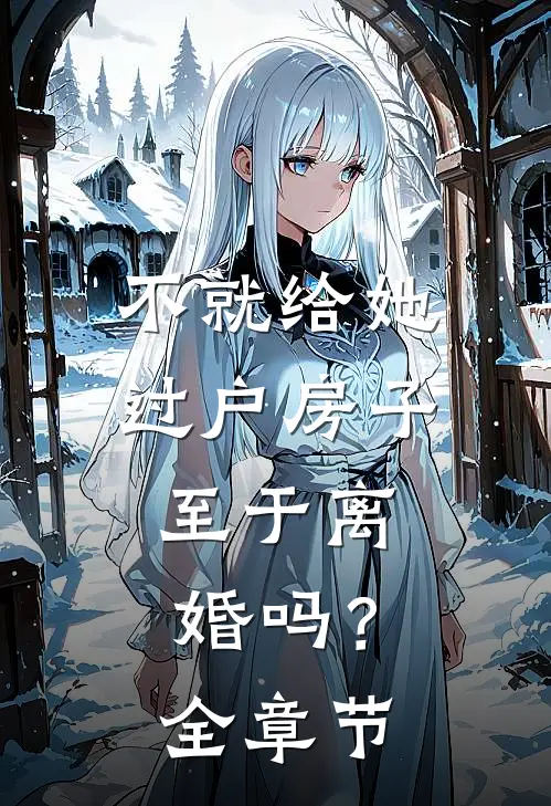 不就给她过户房子，至于离婚吗？全章节