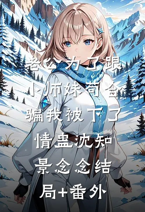老公为了跟小师妹苟合，骗我被下了情蛊沈知景念念结局+番外