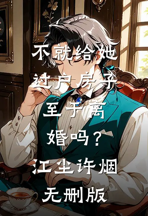 不就给她过户房子，至于离婚吗？(江尘许烟)无删版