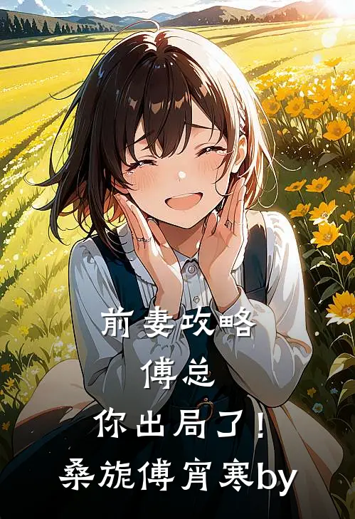 前妻攻略：傅总，你出局了！(桑旎傅宵寒)by